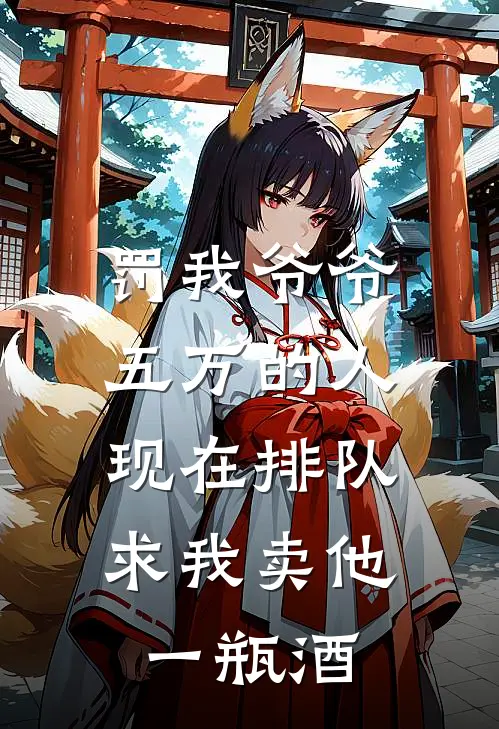 罚我爷爷五万的人,现在排队求我卖他一瓶酒怎么办