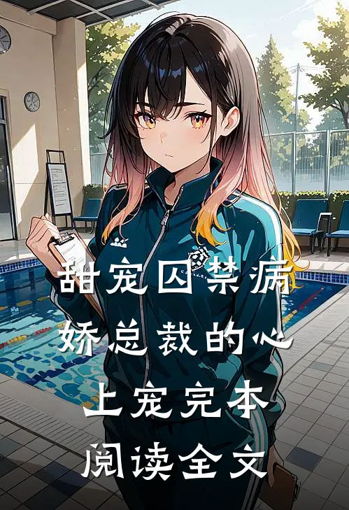 甜宠囚禁病娇总裁的心上宠完本阅读全文