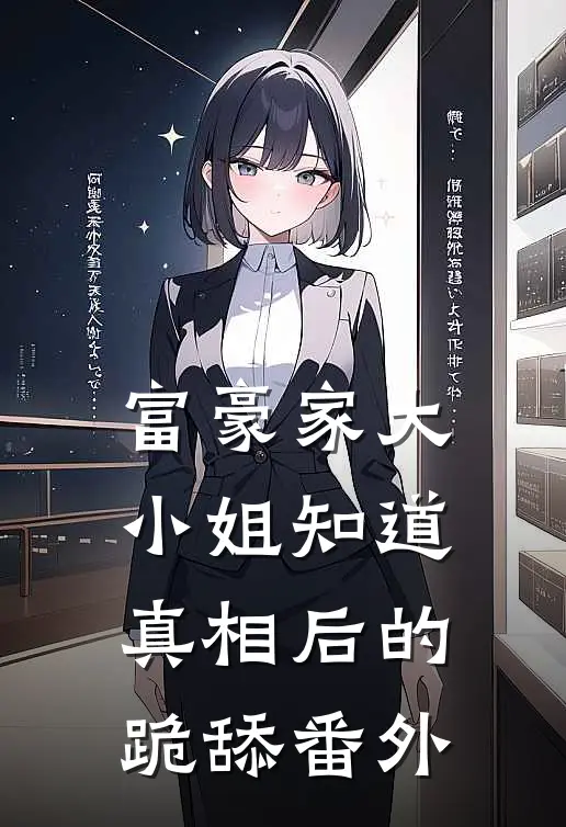 富豪家大小姐知道真相后的跪舔 番外