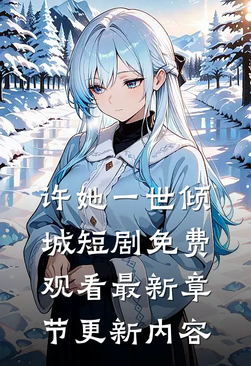许她一世倾城短剧免费观看最新章节更新内容