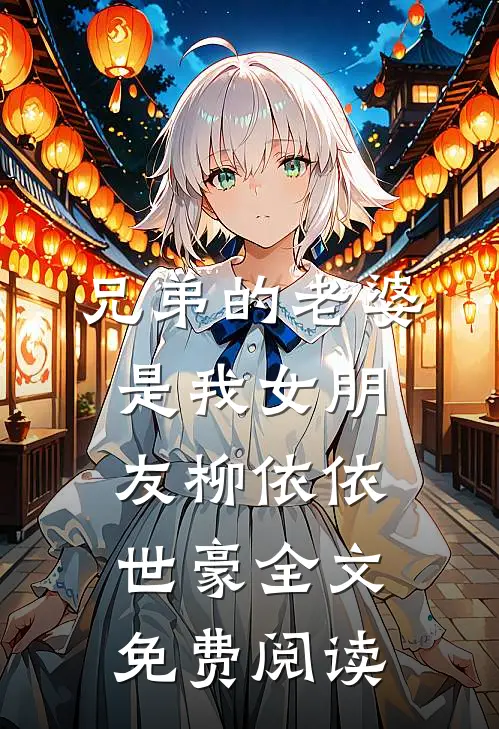 兄弟的老婆是我女朋友柳依依世豪全文免费阅读