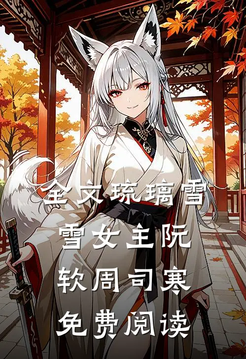 全文琉璃雪雪女主阮软周司寒免费阅读
