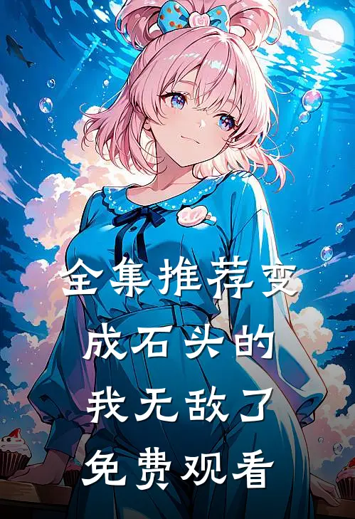 全集推荐变成石头的我无敌了免费观看