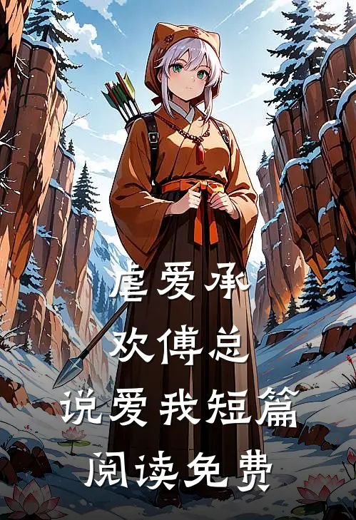 虐爱承欢傅总,说爱我短篇阅读免费