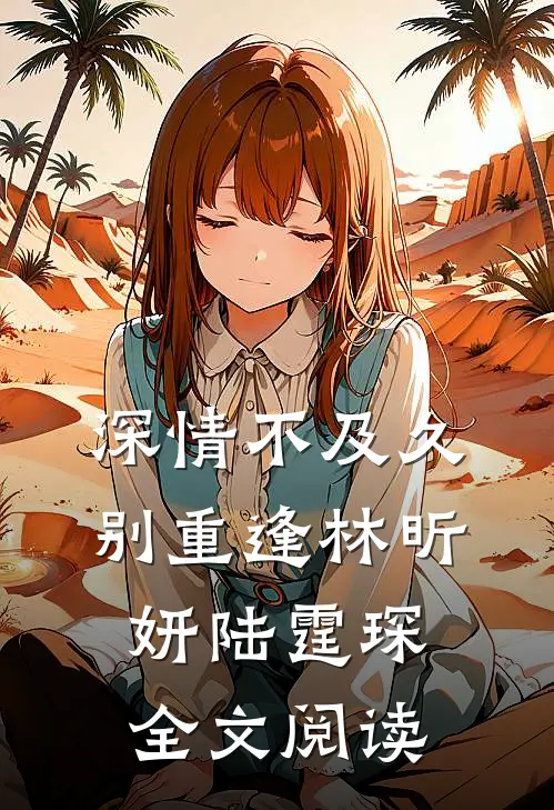 深情不及久别重逢林昕妍陆霆琛全文阅读