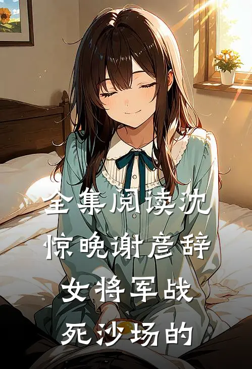 全集阅读沈惊晚谢彦辞女将军战死沙场的