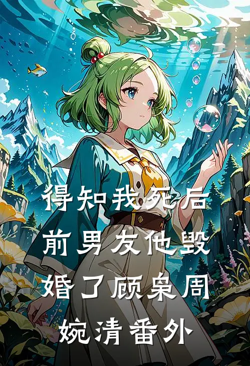 得知我死后前男友他毁婚了顾枭周婉清 番外