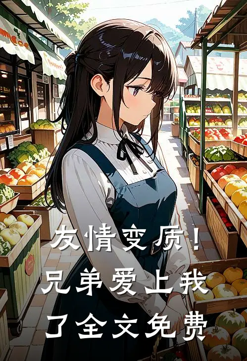 友情变质！兄弟爱上我了全文免费