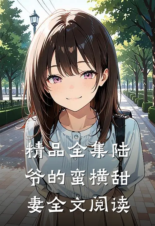 精品全集陆爷的蛮横甜妻全文阅读