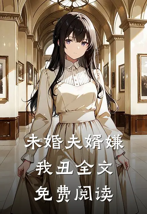 未婚夫婿嫌我丑全文免费阅读