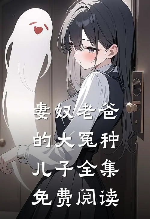 妻奴老爸的大冤种儿子全集免费阅读