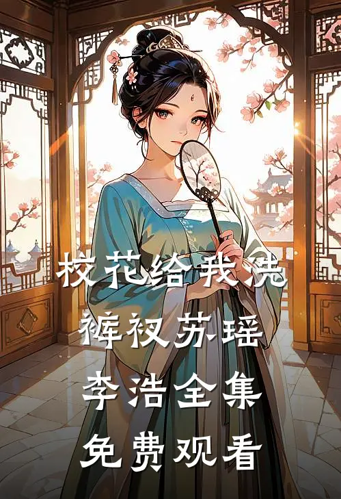 校花给我洗裤衩苏瑶李浩 全集免费观看