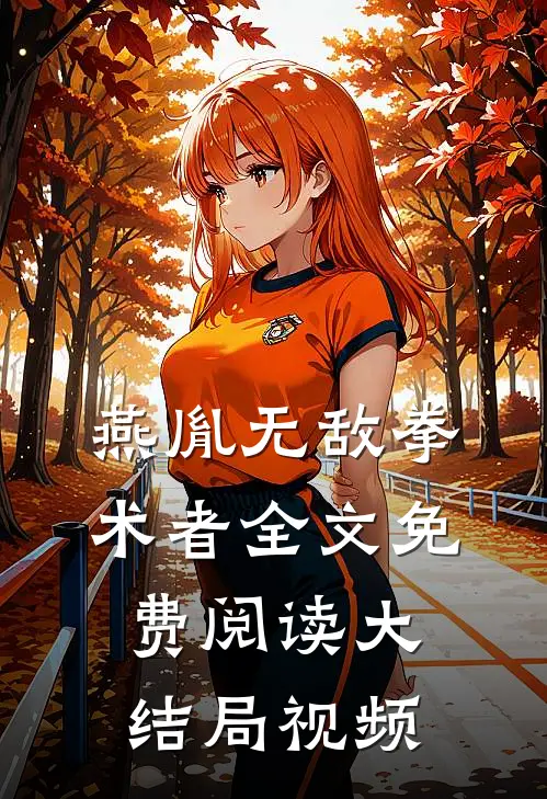燕胤无敌拳术者全文免费阅读大结局视频