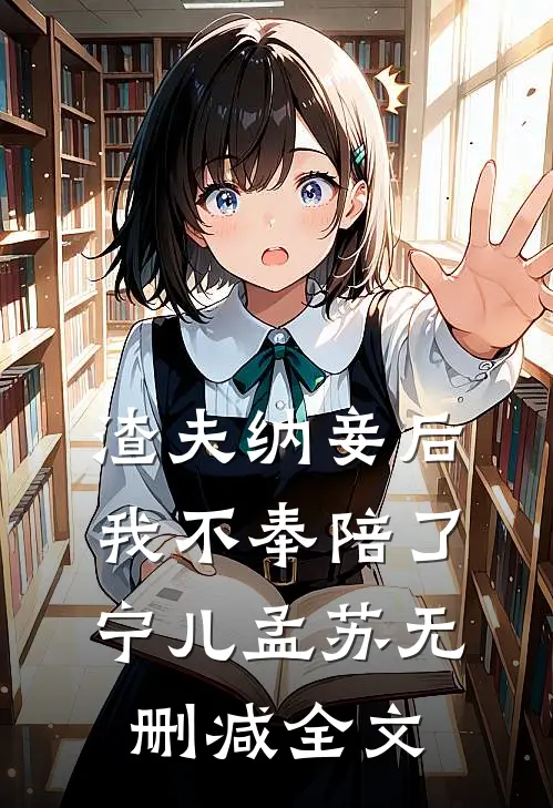 渣夫纳妾后我不奉陪了宁儿孟苏无删减全文