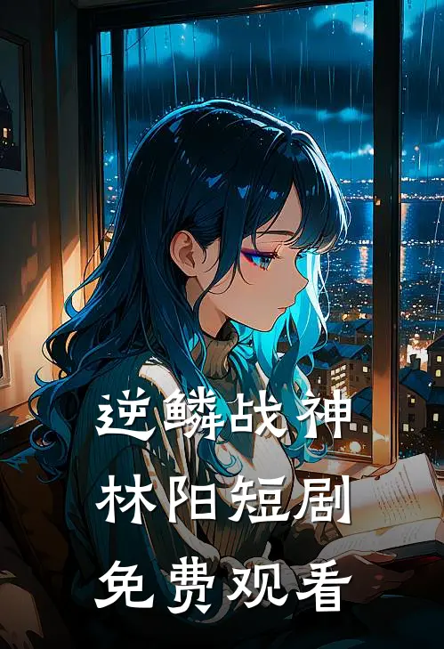 逆鳞战神林阳短剧免费观看
