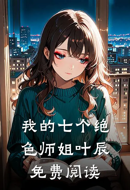 我的七个绝色师姐叶辰免费阅读