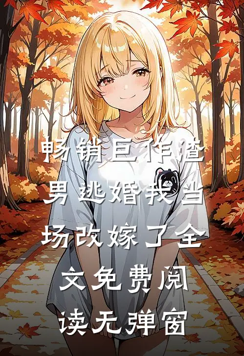 畅销巨作渣男逃婚我当场改嫁了全文免费阅读无弹窗
