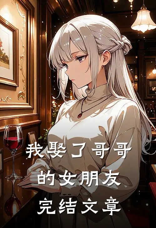 我娶了哥哥的女朋友完结文章