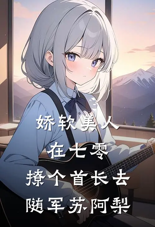 娇软美人在七零,撩个首长去随军苏阿梨