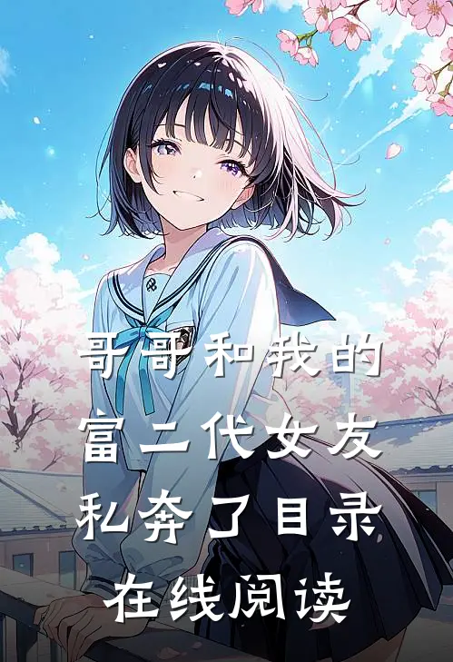 哥哥和我的富二代女友私奔了目录在线阅读