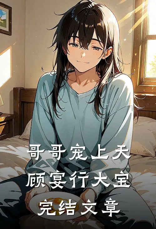 哥哥宠上天顾宴行大宝完结文章