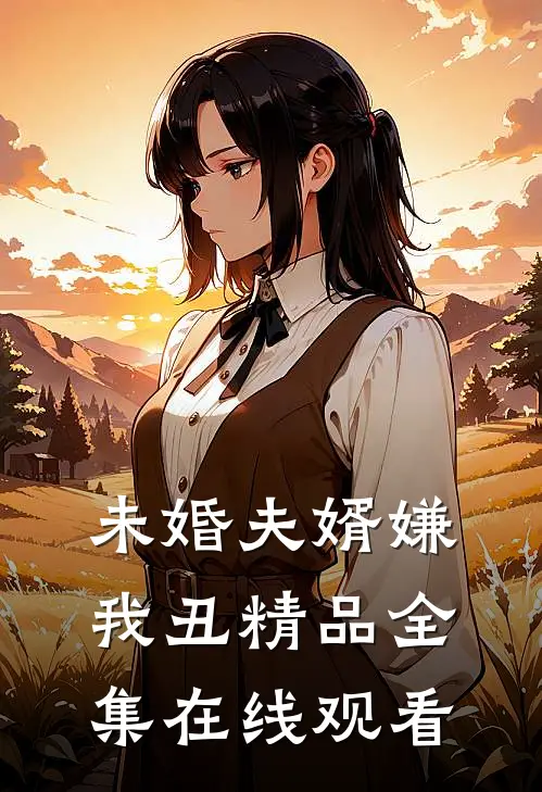 未婚夫婿嫌我丑精品全集在线观看