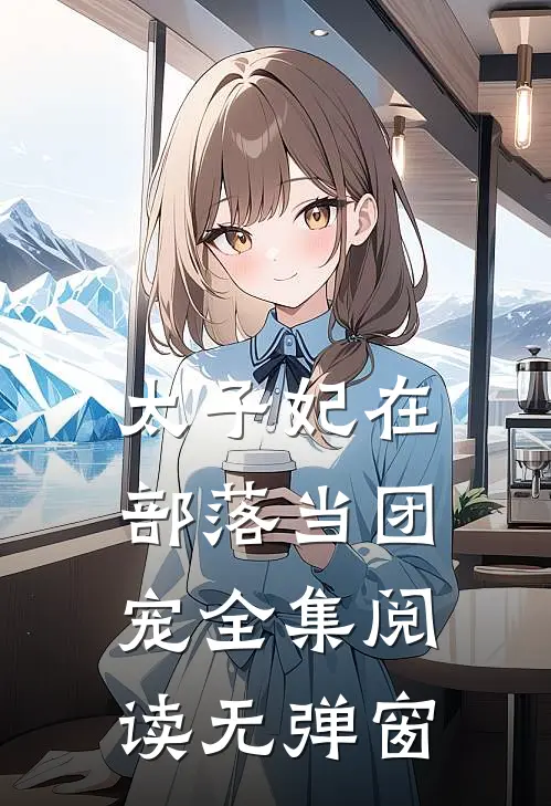 太子妃在部落当团宠全集阅读无弹窗