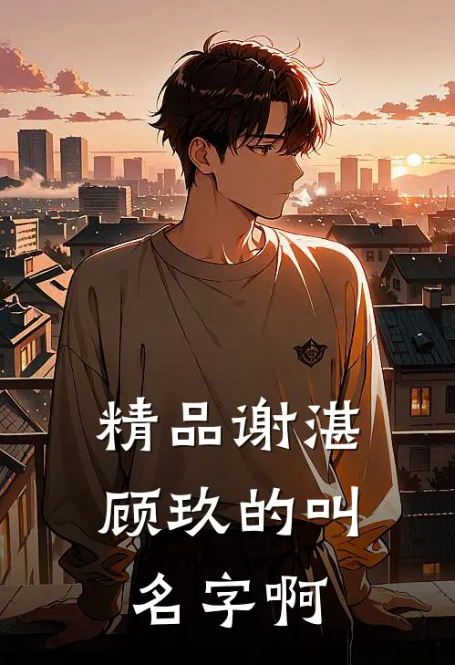 精品谢湛顾玖的叫名字啊
