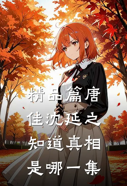 精品篇唐佳沈延之知道真相是哪一集