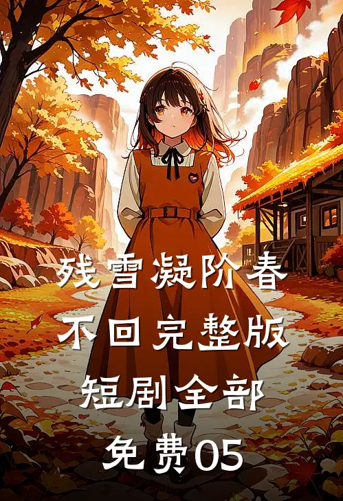 残雪凝阶春不回完整版短剧全部免费05