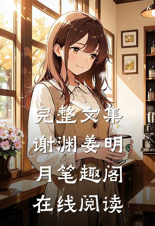 完整文集谢渊姜明月笔趣阁在线阅读