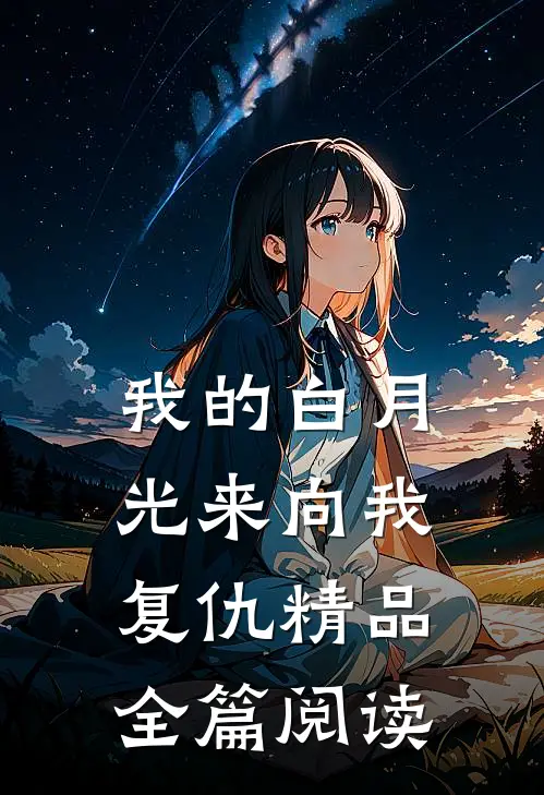 我的白月光来向我复仇精品全篇阅读