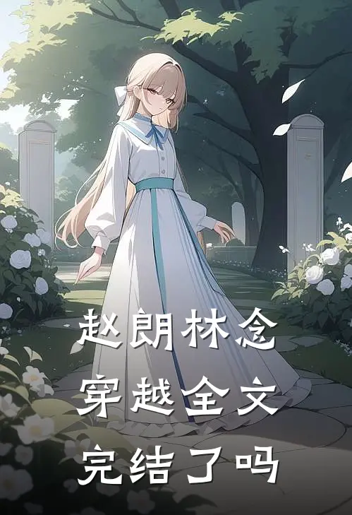 赵朗林念穿越全文完结了吗