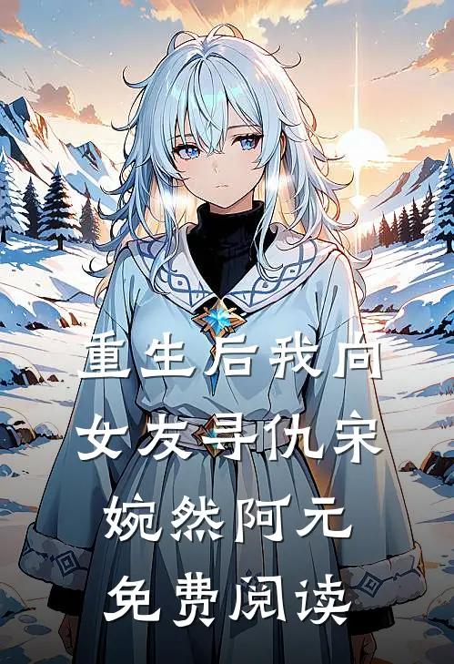 重生后我向女友寻仇宋婉然阿元免费阅读