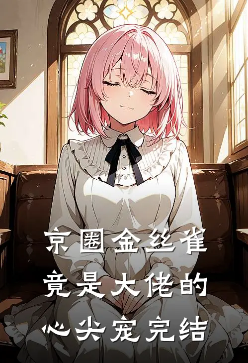 京圈金丝雀，竟是大佬的心尖宠完结