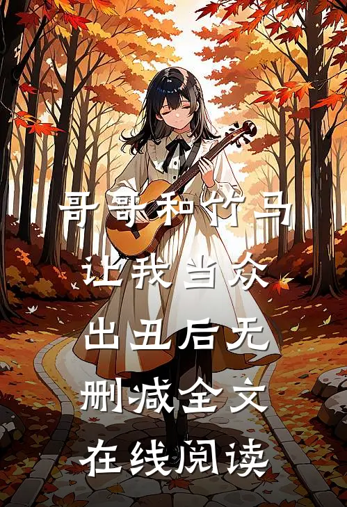 哥哥和竹马让我当众出丑后无删减全文在线阅读
