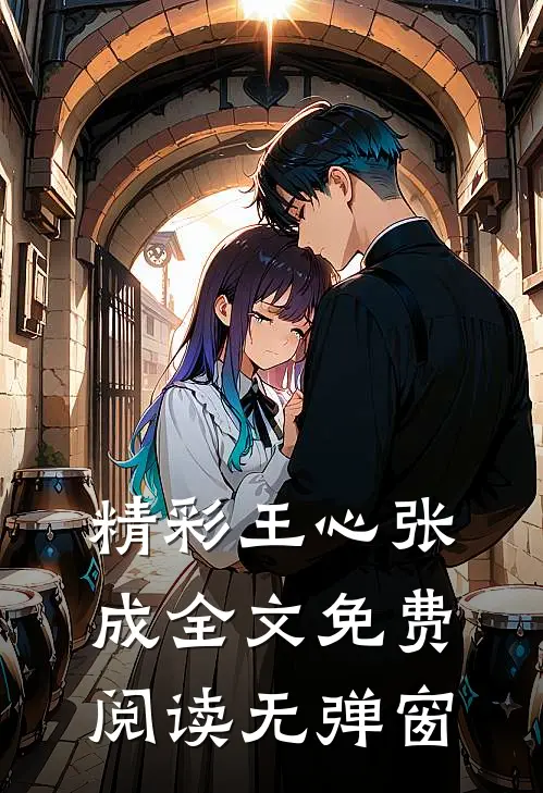 精彩王心张成全文免费阅读无弹窗