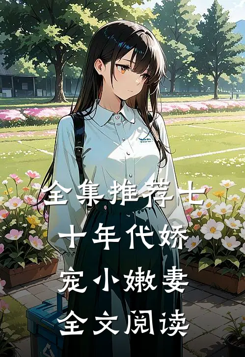 全集推荐七十年代娇宠小嫩妻全文阅读