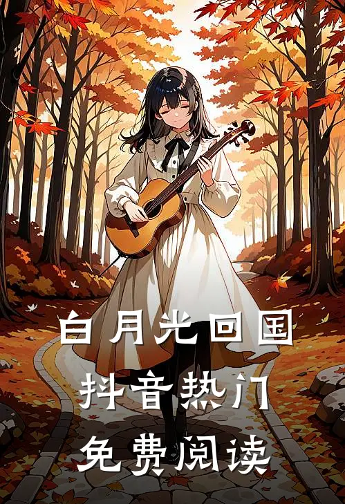 白月光回国抖音热门免费阅读