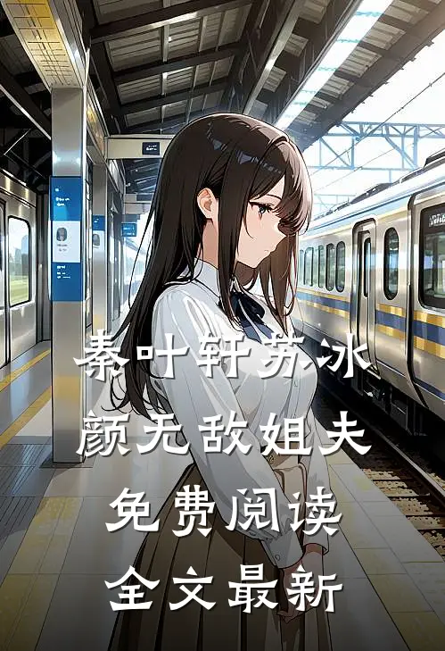 秦叶轩苏冰颜无敌姐夫免费阅读全文最新