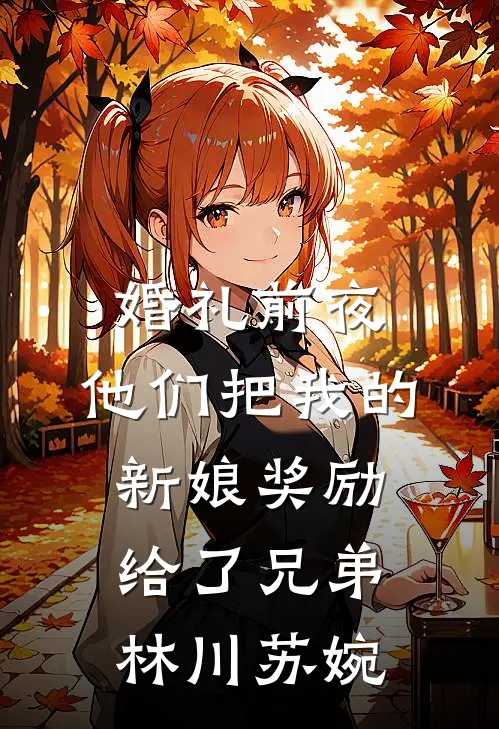 婚礼前夜，他们把我的新娘奖励给了兄弟林川苏婉