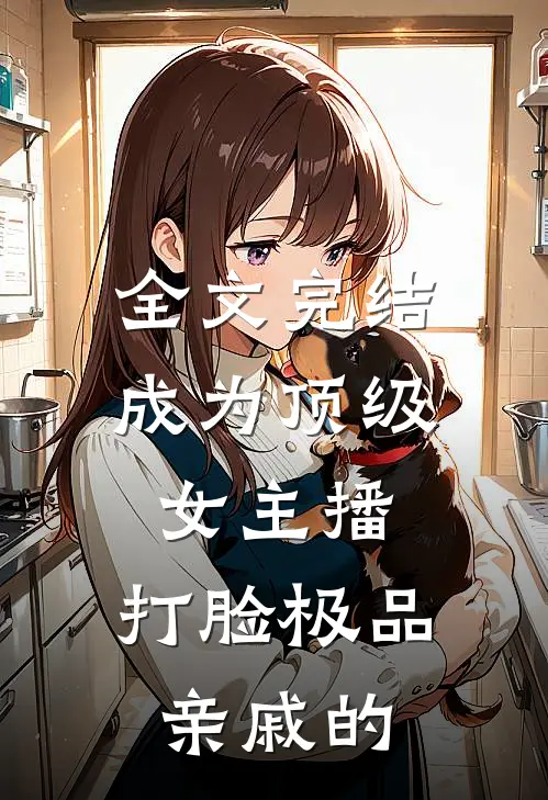 全文完结成为顶级女主播,打脸极品亲戚的