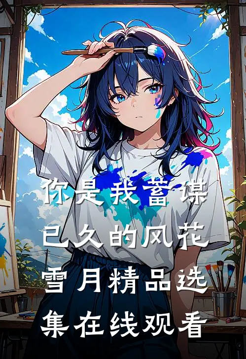 你是我蓄谋已久的风花雪月精品选集在线观看