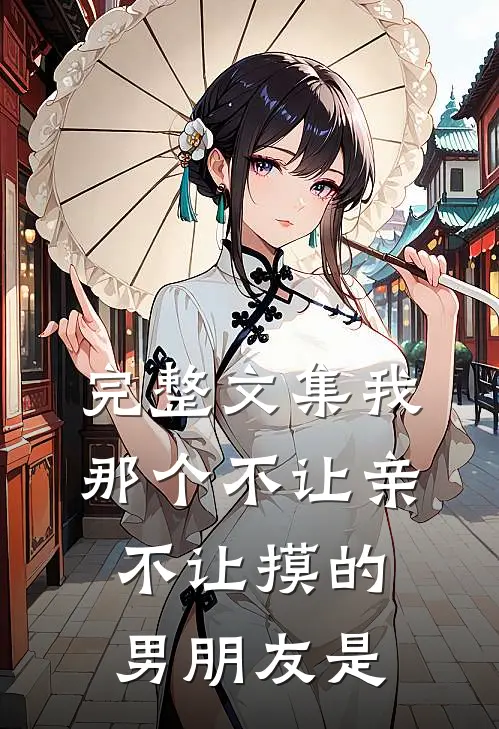 完整文集我那个不让亲不让摸的男朋友是