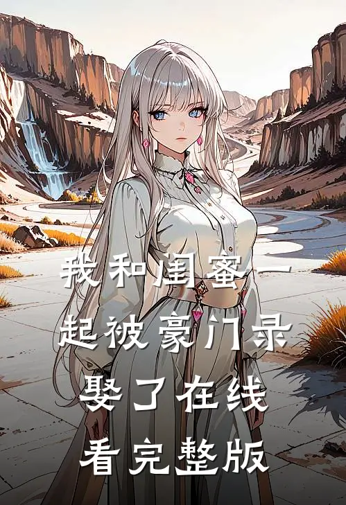 我和闺蜜一起被豪门录娶了在线看完整版