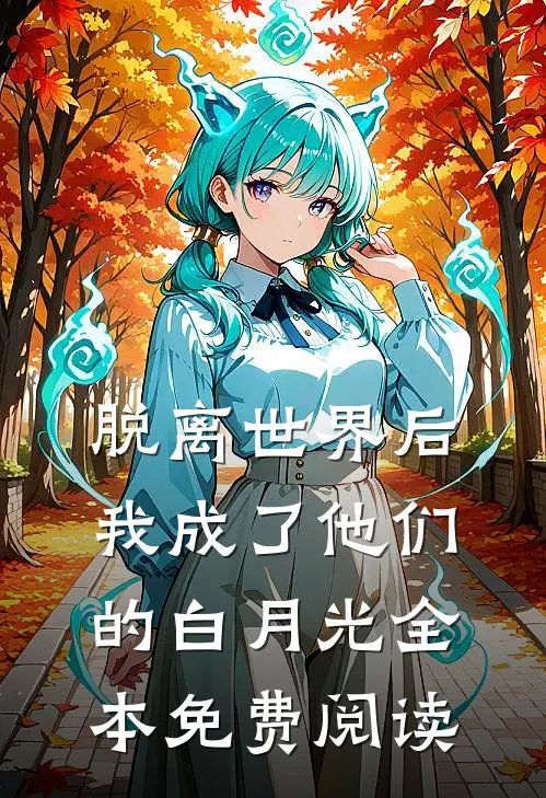 脱离世界后我成了他们的白月光全本免费阅读
