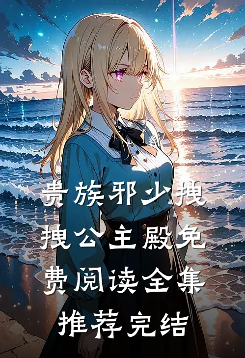 贵族邪少拽拽公主殿免费阅读全集推荐完结