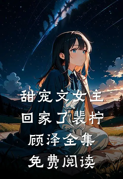 甜宠文女主回家了裴柠顾泽全集免费阅读