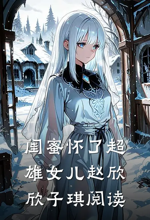 闺蜜怀了超雄女儿赵欣欣子琪阅读