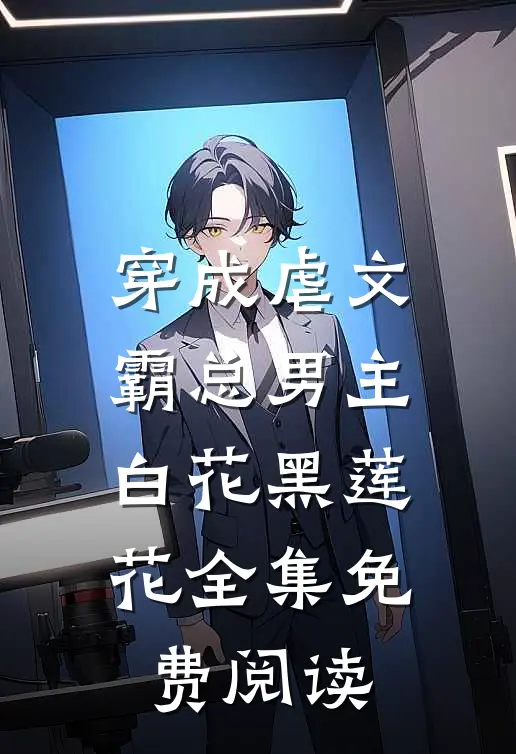 穿成虐文霸总男主白花黑莲花 全集免费阅读